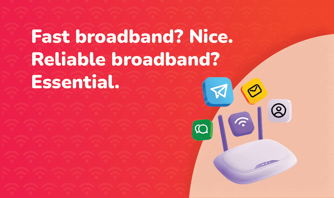 Graphic with the text “Fast broadband? Nice. Reliable broadband? Essential.” alongside a router and app icons, highlighting the importance of reliable broadband.